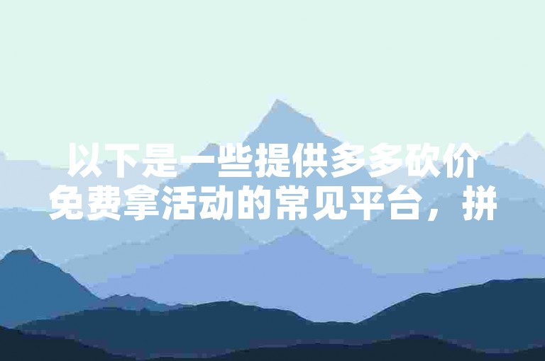 以下是一些提供多多砍价免费拿活动的常见平台，拼多多官方网站、拼多多APP。