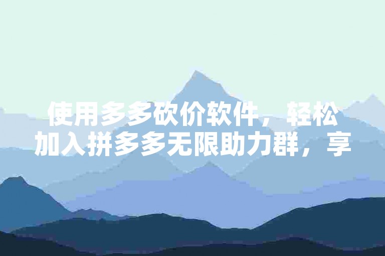 使用多多砍价软件，轻松加入拼多多无限助力群，享受超值优惠。