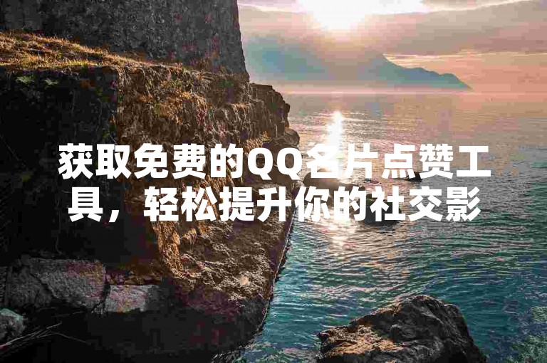 获取免费的QQ名片点赞工具，轻松提升你的社交影响力。
