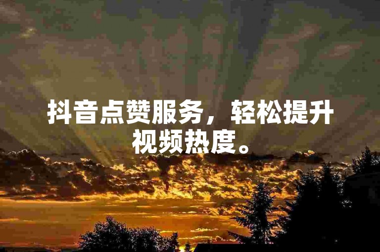 抖音点赞服务，轻松提升视频热度。