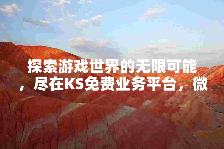 探索游戏世界的无限可能，尽在KS免费业务平台，微信支付，畅享全网最低价的游戏货源。