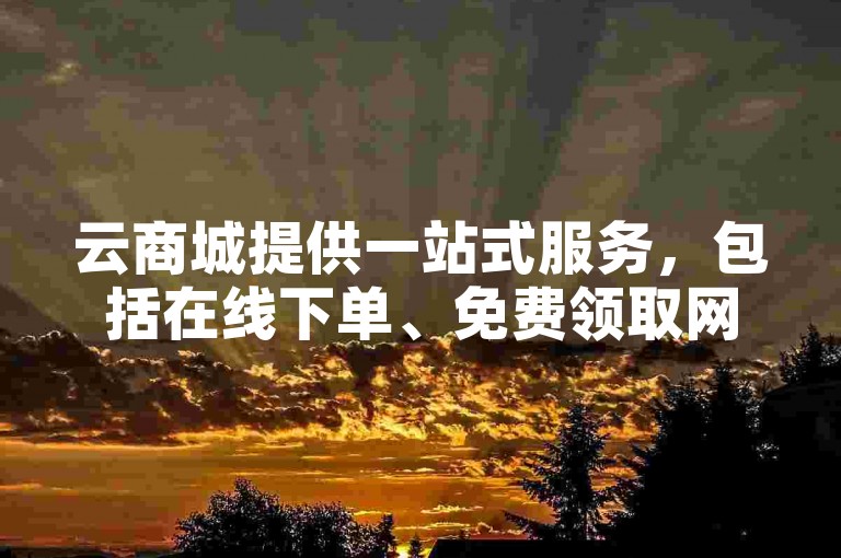 云商城提供一站式服务，包括在线下单、免费领取网站播放量及50个说说赞。