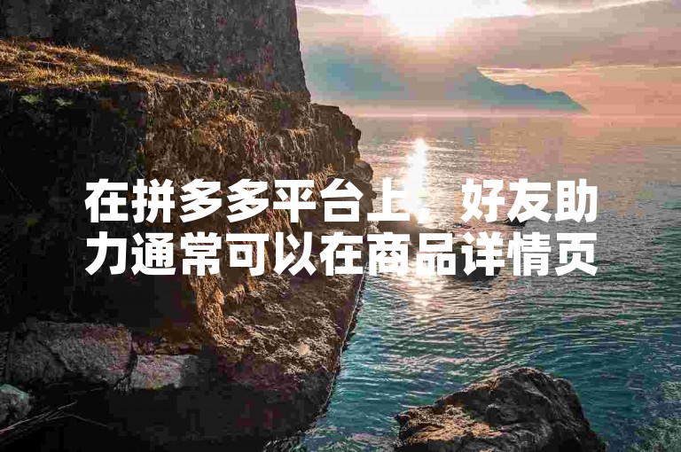 在拼多多平台上，好友助力通常可以在商品详情页或者活动页面找到点击助力的选项。