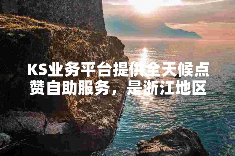 KS业务平台提供全天候点赞自助服务，是浙江地区最经济的ks业务自助下单平台。