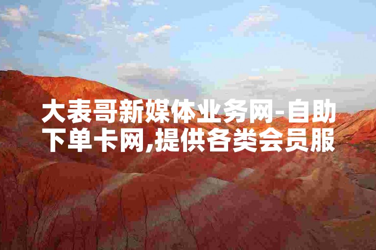 大表哥新媒体业务网-自助下单卡网,提供各类会员服务。