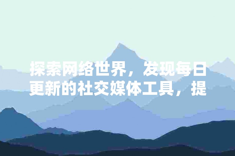 探索网络世界，发现每日更新的社交媒体工具，提供无限qq点赞服务，以及经济实惠的ks业务优惠。