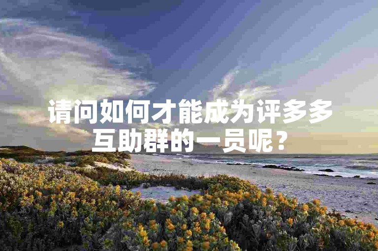 请问如何才能成为评多多互助群的一员呢？