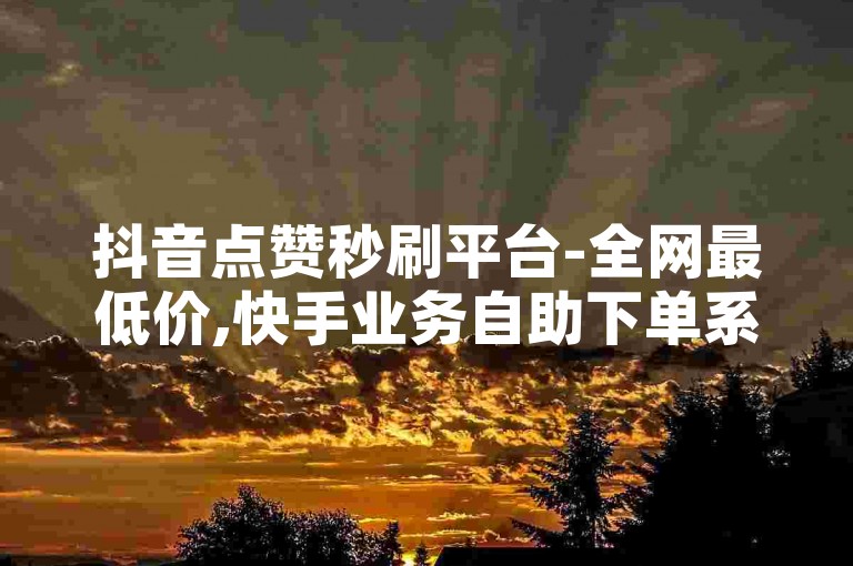 抖音点赞秒刷平台-全网最低价,快手业务自助下单系统。