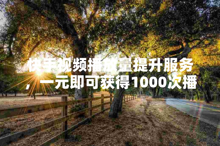 快手视频播放量提升服务，一元即可获得1000次播放，快速增加曝光度。