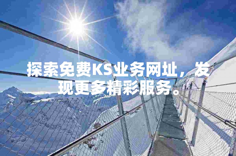 探索免费KS业务网址，发现更多精彩服务。