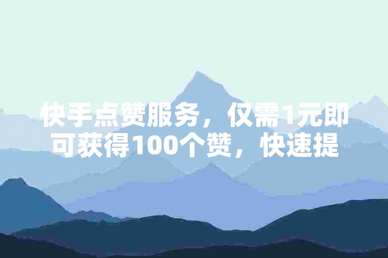 快手点赞服务，仅需1元即可获得100个赞，快速提升视频热度！