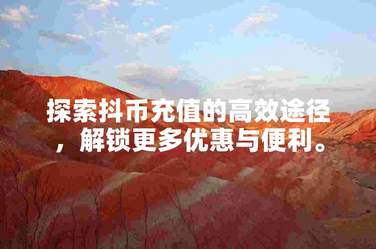 探索抖币充值的高效途径，解锁更多优惠与便利。