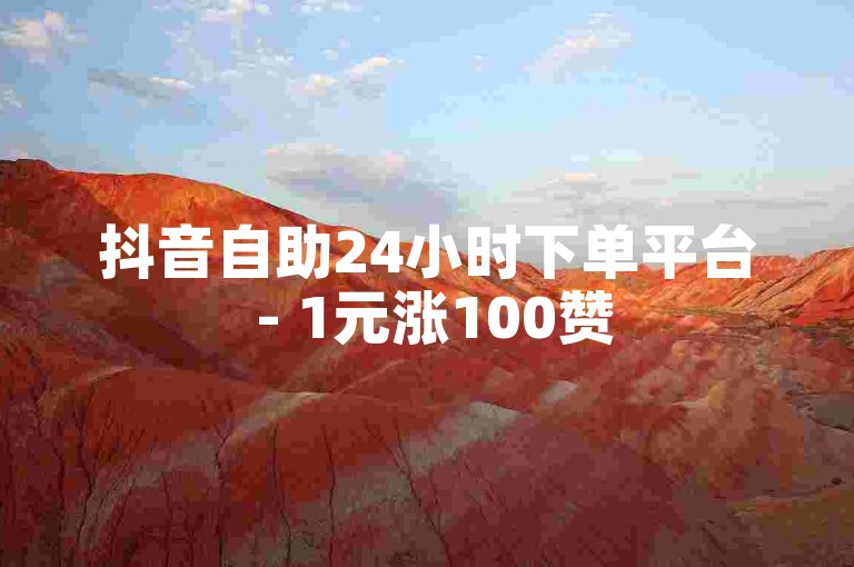 抖音自助24小时下单平台 - 1元涨100赞