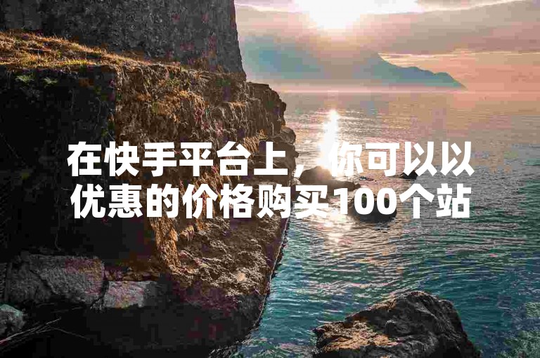 在快手平台上，你可以以优惠的价格购买100个站点，并且有机会免费增加8000名粉丝。