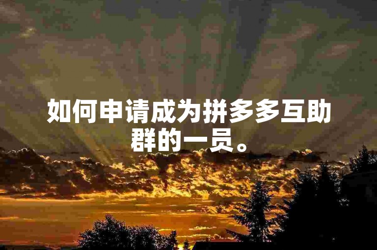 如何申请成为拼多多互助群的一员。