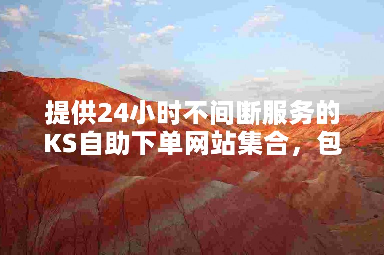 提供24小时不间断服务的KS自助下单网站集合，包含10个高效平台，专为B站用户设计，实现点赞服务低价快速下单。