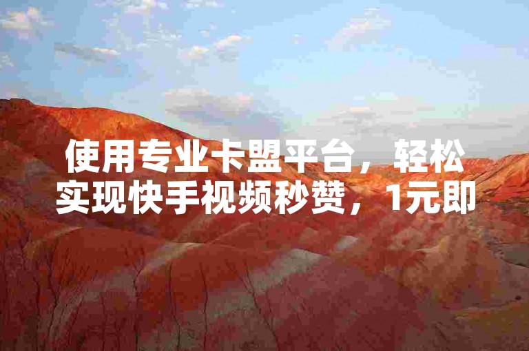 使用专业卡盟平台，轻松实现快手视频秒赞，1元即可获得3000真实粉丝，24小时服务保障不掉粉！