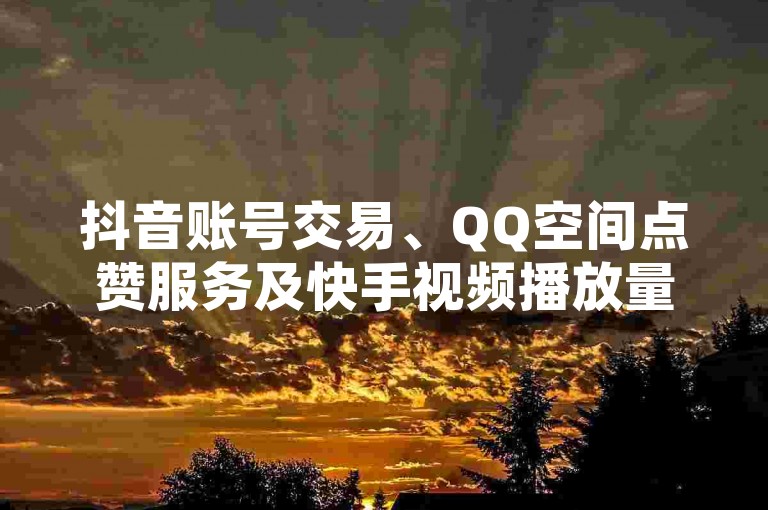 抖音账号交易、QQ空间点赞服务及快手视频播放量免费获取，一站式社交平台增值服务等你来体验。