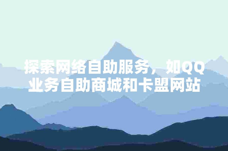 探索网络自助服务，如QQ业务自助商城和卡盟网站下单的便捷性，同时警惕拼多多助力活动中的信息安全问题，以及王者荣耀人气自助的潜在风险。