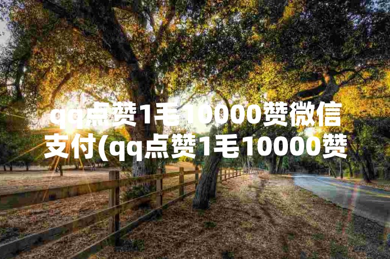 qq点赞1毛10000赞微信支付(qq点赞1毛10000赞微信支付 - 微信支付1毛10000赞qq)