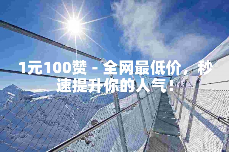 1元100赞 - 全网最低价，秒速提升你的人气！