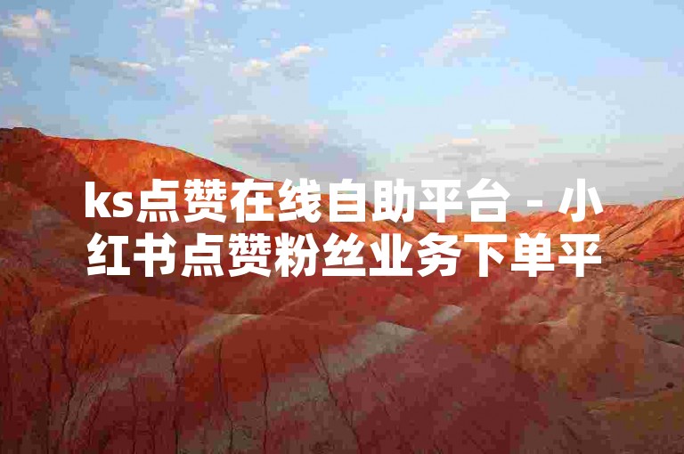ks点赞在线自助平台 - 小红书点赞粉丝业务下单平台，提供便捷的社交媒体推广服务。