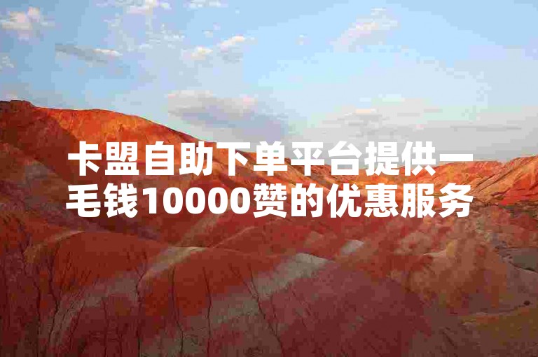 卡盟自助下单平台提供一毛钱10000赞的优惠服务，同时还有b站账号出售。