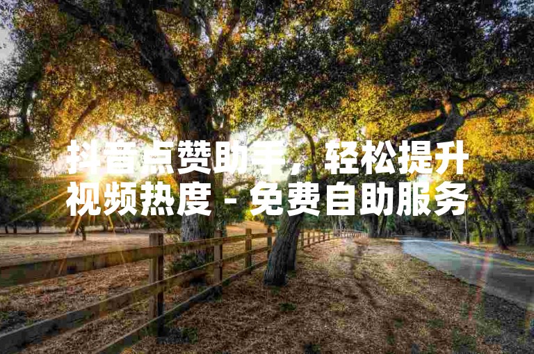 抖音点赞助手，轻松提升视频热度 - 免费自助服务，快速涨赞无忧。