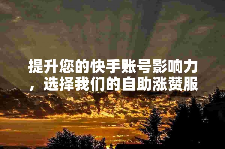 提升您的快手账号影响力，选择我们的自助涨赞服务，享受快速、低成本的点赞支持。