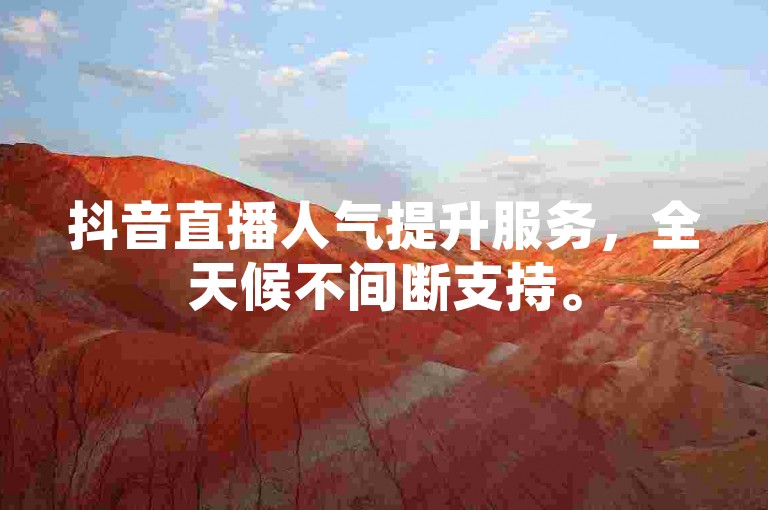 抖音直播人气提升服务，全天候不间断支持。