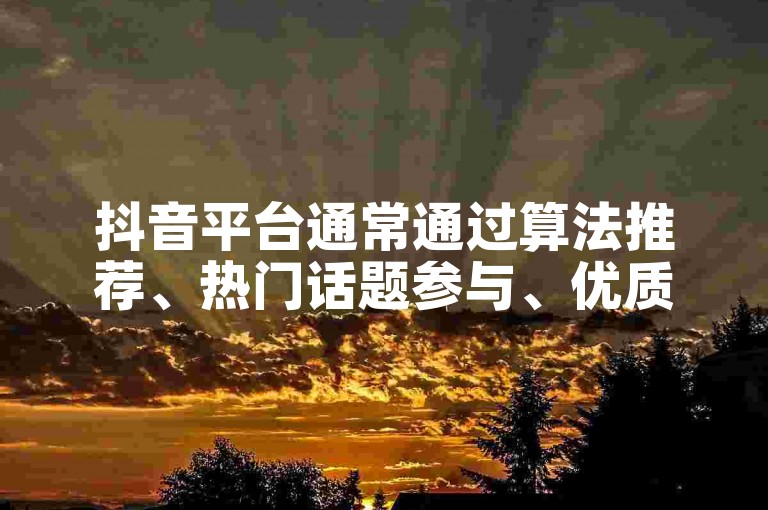 抖音平台通常通过算法推荐、热门话题参与、优质内容创作以及用户互动等多种方式来提供流量扶持。