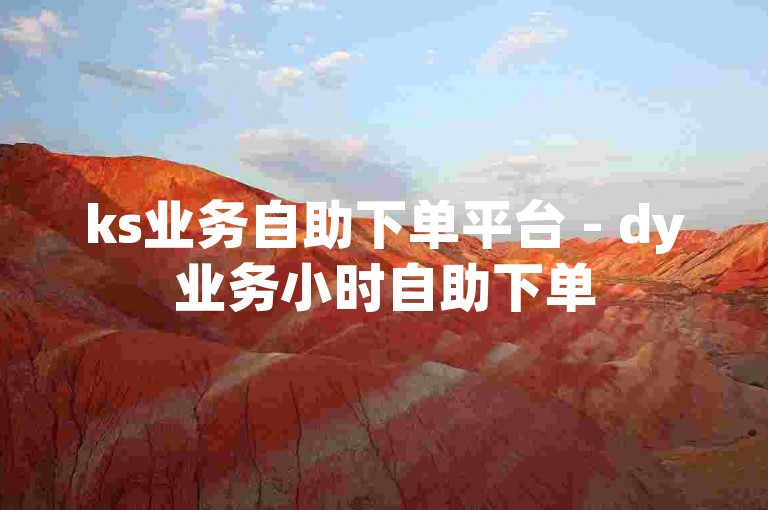 ks业务自助下单平台 - dy业务小时自助下单