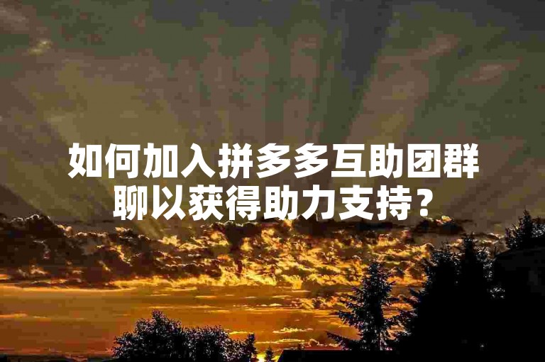 如何加入拼多多互助团群聊以获得助力支持？