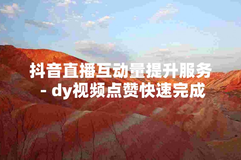 抖音直播互动量提升服务 - dy视频点赞快速完成