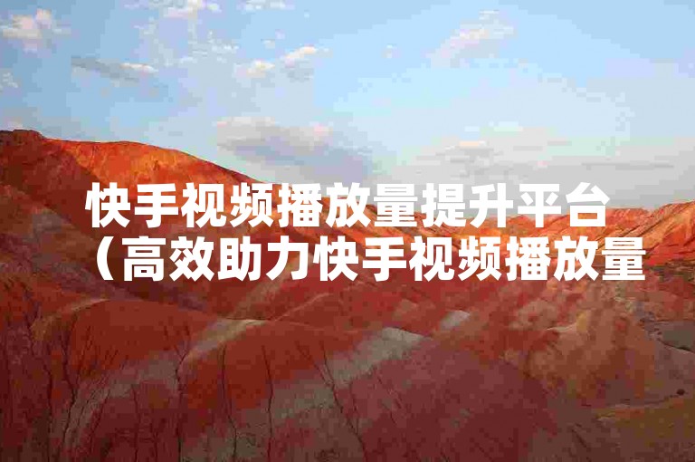 快手视频播放量提升平台（高效助力快手视频播放量增长的靠谱平台推荐）