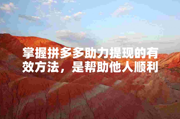 掌握拼多多助力提现的有效方法，是帮助他人顺利达成提现目标的关键所在。