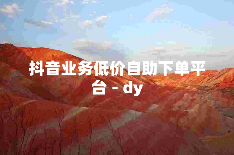 抖音业务低价自助下单平台 - dy