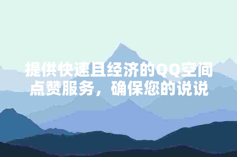 提供快速且经济的QQ空间点赞服务，确保您的说说瞬间获得大量赞。