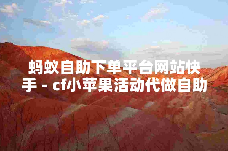 蚂蚁自助下单平台网站快手 - cf小苹果活动代做自助下单平台，是一个便捷的在线服务站点，专为需要快速完成穿越火线游戏中小苹果活动任务的玩家设计。