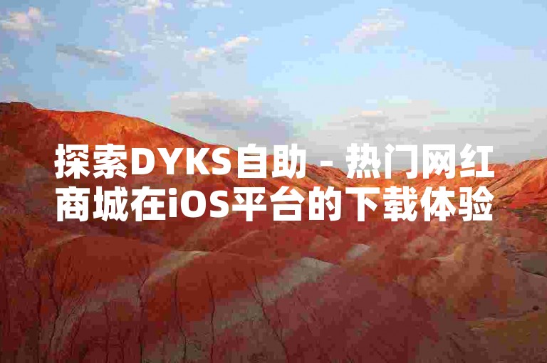 探索DYKS自助 - 热门网红商城在iOS平台的下载体验。