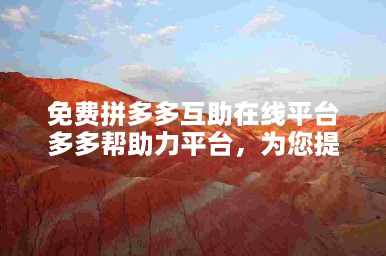 免费拼多多互助在线平台多多帮助力平台，为您提供便捷的互助服务。