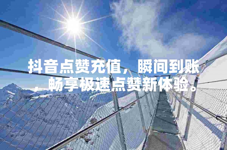 抖音点赞充值，瞬间到账，畅享极速点赞新体验。