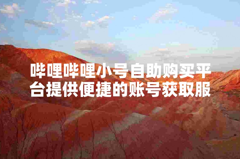 哔哩哔哩小号自助购买平台提供便捷的账号获取服务。