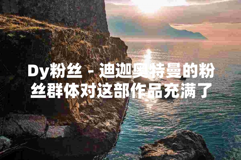 Dy粉丝 - 迪迦奥特曼的粉丝群体对这部作品充满了热情！