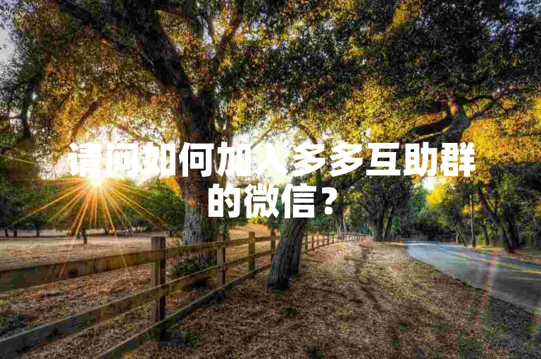 请问如何加入多多互助群的微信？