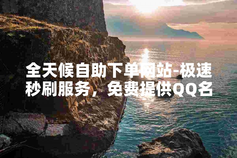 全天候自助下单网站-极速秒刷服务，免费提供QQ名片点赞。
