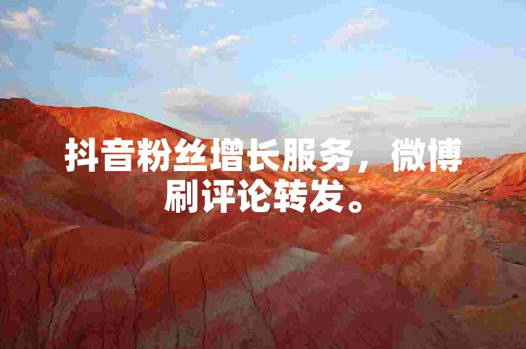 抖音粉丝增长服务，微博刷评论转发。