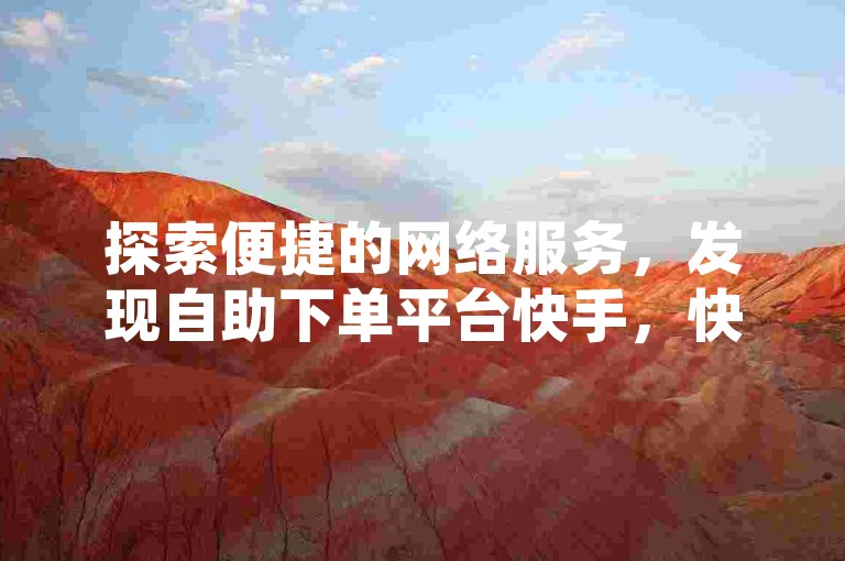 探索便捷的网络服务，发现自助下单平台快手，快速提升你的社交媒体影响力，就在涨赞网站ks。