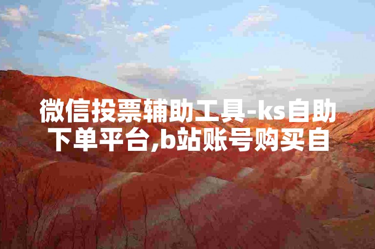 微信投票辅助工具-ks自助下单平台,b站账号购买自动发卡网站。