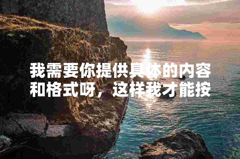 我需要你提供具体的内容和格式呀，这样我才能按照要求为你准确生成符合条件且不同的一个句子呢。